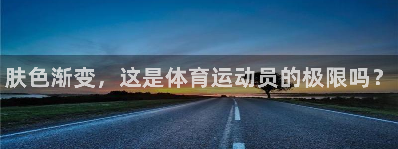 星速体育app官方下载：肤色渐变，这是体育运动员的极限吗？