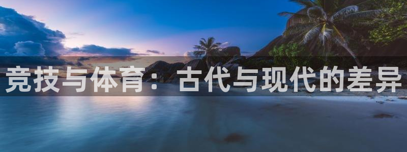 星速体育app下载入口：竞技与体育：古代与现代的差异